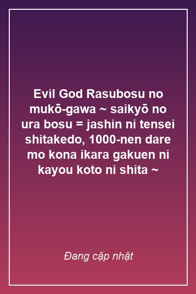 Evil God Rasubosu no mukō-gawa ~ saikyō no ura bosu = jashin ni tensei shitakedo, 1000-nen dare mo kona ikara gakuen ni kayou koto ni shita ~