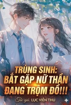 Trùng Sinh: Bắt Gặp Nữ Thần Đang Trộm Đồ!!!!