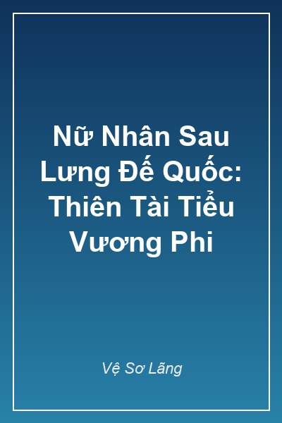 Nữ Nhân Sau Lưng Đế Quốc: Thiên Tài Tiểu Vương Phi