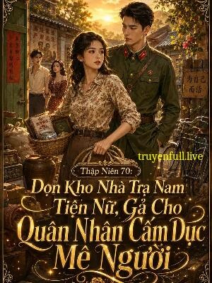 Thập Niên 70: Dọn Kho Nhà Tra Nam Tiện Nữ, Gả Cho Quân Nhân Cấm Dục Mê Người