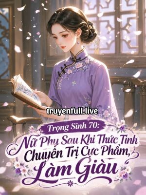 Trọng Sinh 70: Nữ Phụ Sau Khi Thức Tỉnh Chuyên Trị Cực Phẩm, Làm Giàu